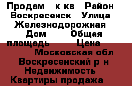 Продам 4 к.кв › Район ­ Воскресенск › Улица ­ Железнодорожная › Дом ­ 1 › Общая площадь ­ 64 › Цена ­ 2 800 000 - Московская обл., Воскресенский р-н Недвижимость » Квартиры продажа   . Московская обл.